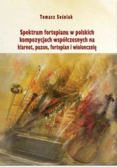 Okładka książki Spektrum fortepianu w polskich kompozycjach współczesnych na klarnet, puzon, fortepian i wiolonczelę Tomasz Sośniak