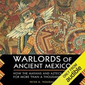 Warlords of Ancient Mexico. How the Mayans and Aztecs Ruled for More Than a Thousand Years