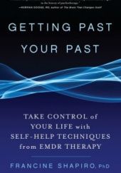 Okładka książki Getting Past Your Past: Take Control of Your Life With Self-Help Techniques from EMDR Therapy Francine Shapiro
