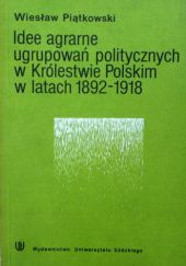 Okładka książki Idee agrarne ugrupowań politycznych w Królestwie Polskim w latach 1892-1918 Wiesław Piątkowski