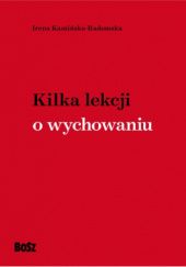 Okładka książki Kilka lekcji o wychowaniu Irena Kamińska-Radomska