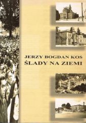 Okładka książki Ślady na ziemi: Szkice o ludziach, miejscach i zdarzeniach Jerzy Bogdan Kos