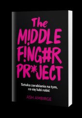 Okładka książki The Middle Finger Project. Sztuka zarabiania na tym, co się lubi robić Ash Ambirge