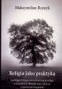 Okładka książki Religia jako praktyka - Ludwiga Wittgensteina koncepcja religii w kontekście filozofii Lwa Tołstoja i Sorena Kierkegaarda Maksymilian Roszyk