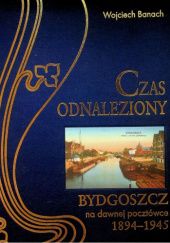 Okładka książki Czas odnaleziony: Bydgoszcz na dawnych pocztówkach (1894-1945) Wojciech Banach