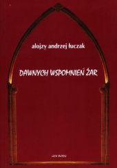 Okładka książki Dawnych wspomnień żar: Reportaże kulturalne i prakseologiczne Alojzy Andrzej Łuczak
