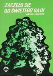 Okładka książki Zaczęło się od świętego gaju: Karty z historii ochrony przyrody Antonina Leńkowa