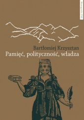 Okładka książki Pamięć, polityczność, władza. Reprezentacje pamięci zbiorowej w Gruzji, Armenii, Górskim Karabachu i Abchazji Bartłomiej Krzysztan
