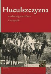 Okładka książki Huculszczyzna na dawnej pocztówce i fotografii Andrzej Karczmarzewski, Włodzimierz Szuchiewicz