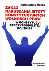 Okładka książki Zakaz naruszania istoty konstytucyjnych wolności i praw w Konstytucji Rzeczypospolitej Polskiej Agata Niżnik-Mucha