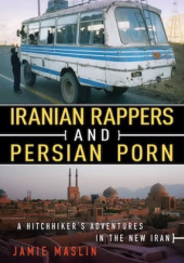 Okładka książki Iranian Rappers and Persian Porn: A Hitchhiker's Adventures in the New Iran A Hitchhiker's Adventures in the New Iran Jamie Maslin