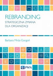 Okładka książki Rebranding. Strategiczna zmiana dla organizacji Barbara Mróz-Gorgoń