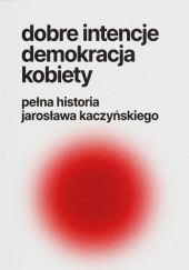 Okładka książki dobre intencje, demokracja, kobiety – pełna historia jarosława kaczyńskiego Jarek Bródka