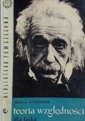 Okładka książki Teoria względności dla laika: Popularne przedstawienie historii, teorii i doświadczalnych dowodów Einsteinowskiej rewolucyjnej koncepcji Wszechświata James A. Coleman