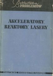Okładka książki Akceleratory, reaktory, lasery praca zbiorowa