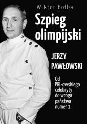 Okładka książki Szpieg olimpijski. Jerzy Pawłowski; od PRL-owskiego celebryty do wroga państwa nr 1 Wiktor Bołba