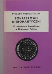 Okładka książki Bohaterowie nieromantyczni: O pionierach kapitalizmu w Królestwie Polskim Ryszard Kołodziejczyk