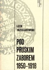 Okładka książki Pod pruskim zaborem: 1850-1918 Lech Trzeciakowski