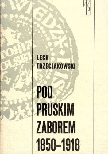 Pod Pruskim Zaborem 1850 1918 Lech Trzeciakowski Książka W Lubimyczytacpl Opinie Oceny 6354