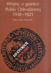 Okładka książki Wojny o granice Polski Odrodzonej 1918-1921 Mieczysław Wrzosek