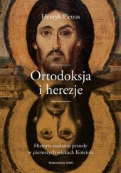 Okładka książki Ortodoksja i herezje. Historia szukania prawdy w pierwszych wiekach Kościoła Henryk Pietras SJ