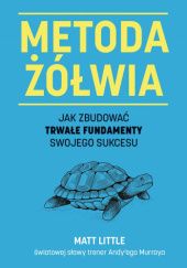 Okładka książki Metoda żółwia. Jak zbudować trwałe fundamenty swojego sukcesu Matt Little