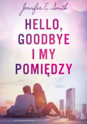 Okładka książki Hello, Goodbye i my pomiędzy Jennifer E. Smith