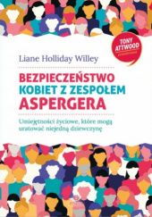 Okładka książki Bezpieczeństwo kobiet z zespołem Aspergera. Umiejętności życiowe, które mogą uratować niejedną dziewczynę Liane Holliday Willey
