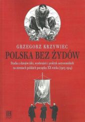 Polska bez Żydów: Studia z dziejów idei, wyobrażeń i praktyk antysemickich na ziemiach polskich początku XX wieku (1905-1914)
