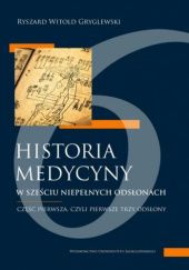 Okładka książki Historia medycyny w sześciu niepełnych odsłonach: Część pierwsza, czyli pierwsze trzy odsłony Ryszard Witold Gryglewski