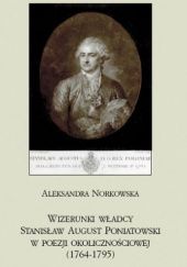 Okładka książki Wizerunki władcy. Stanisław August Poniatowski w poezji okolicznościowej (1764-1795) Aleksandra Norkowska