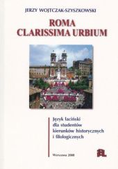 Okładka książki Roma clarissima urbium. Język łaciński dla studentów kierunków historycznych i filologicznych Jerzy Andrzej Wojtczak-Szyszkowski