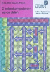 Okładka książki Z mikrokomputerem na co dzień Roland Wacławek