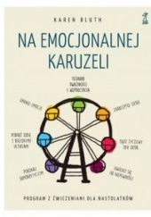 Okładka książki NA EMOCJONALNEJ KARUZELI Jak pokonać samokrytycyzm, opanować emocje i zaakceptować siebie dzięki technikom uważności i współczucia Karen Bluth