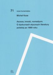 Okładka książki Asceza, inność, nomadyzm. O dyskursach etycznych literatury polskiej po 1989 roku Michał Koza