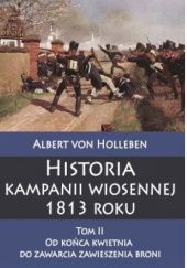 Okładka książki Historia kampanii wiosennej 1813 roku, Tom II: Od końca kwietnia do zawarcia zawieszenia broni Rudolf von Caemmerer, Albert von Holleben