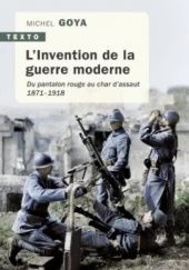 Okładka książki L'Invention de la guerre moderne: Du pantalon rouge au char d'assaut, 1871-1918 Michel Goya