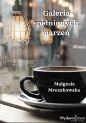 Okładka książki Galeria spełnionych marzeń Małgosia Mroczkowska