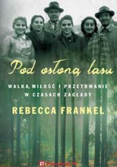 Okładka książki Pod osłoną lasu. Walka, miłość i przetrwanie w czasach Zagłady Rebecca Frankel