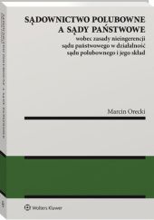 Okładka książki Sądownictwo polubowne a sądy państwowe wobec zasady nieingerencji sądu państwowego w działalność sądu polubownego i jego skład Marcin Orecki