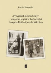 Okładka książki „Przyjaciel mojej duszy” – wspólne wątki w twórczości J. Rotha i J. Wittlina Kamila Śniegocka