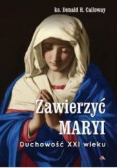 Okładka książki Zawierzyć Maryi. Duchowość XXI wieku Donald. H. Calloway MIC