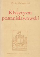 Okładka książki Klasycyzm postanisławowski: Doktryna estetycznoliteracka Piotr Żbikowski