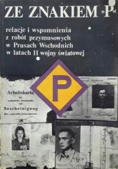 Okładka książki Ze znakiem "P": Relacje i wspomnienia z robót przymusowych w Prusach Wschodnich w latach II wojny światowej praca zbiorowa