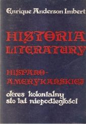 Okładka książki Historia literatury hispano-amerykańskiej: Okres kolonialny, sto lat niepodległości Enrique Anderson Imbert