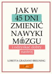 Okładka książki Jak w 45 dni zmienić nawyki mózgu i odzyskać dobry nastrój Loretta Graziano Breuning