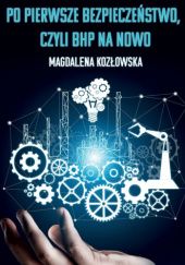 Okładka książki Po pierwsze bezpieczeństwo, czyli BHP na nowo Magdalena Kozłowska