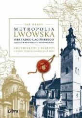 Metropolia Lwowska Obrządku Łacińskiego i jej losy w pojałtańskiej rzeczywistości : arcybiskupi i biskupi u progu Niepodległości 1918 roku