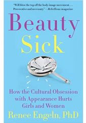 Okładka książki Beauty Sick: How the Cultural Obsession with Appearance Hurts Girls and Women Renee Engeln