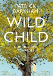 Okładka książki Wild Child: Coming Home to Nature Patrick Barkham